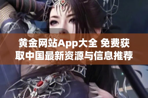 黃金網站App大全 免費獲取中國最新資源與信息推薦