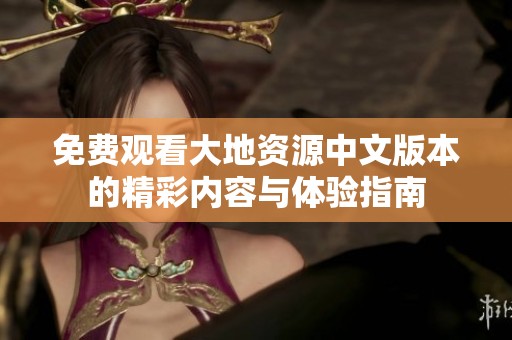 免費觀看大地資源中文版本的精彩內容與體驗指南