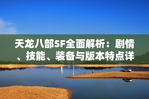 天龍八部SF全面解析：劇情、技能、裝備與版本特點詳解