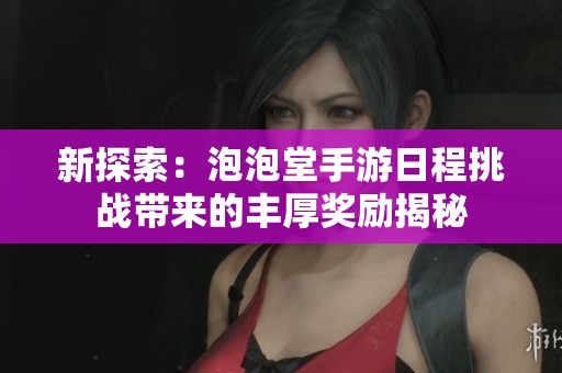 新探索：泡泡堂手游日程挑戰帶來的豐厚獎勵揭秘