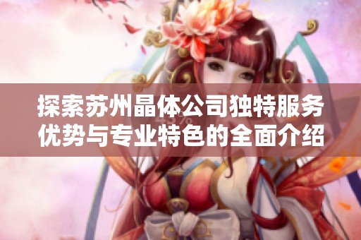 探索蘇州晶體公司獨特服務優勢與專業特色的全面介紹