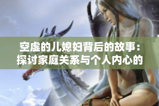 空虛的兒媳婦背后的故事：探討家庭關系與個人內心的矛盾沖突