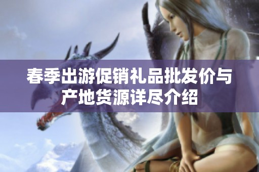 春季出游促銷禮品批發(fā)價(jià)與產(chǎn)地貨源詳盡介紹