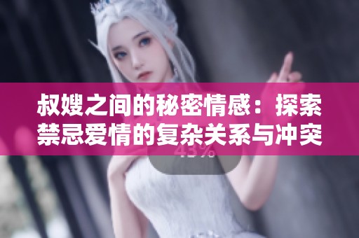 叔嫂之間的秘密情感：探索禁忌愛情的復雜關系與沖突