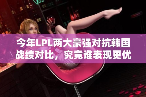 今年LPL兩大豪強對抗韓國戰績對比，究竟誰表現更優異