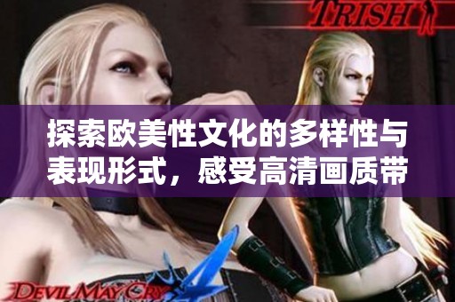 探索歐美性文化的多樣性與表現形式，感受高清畫質帶來的視覺沖擊