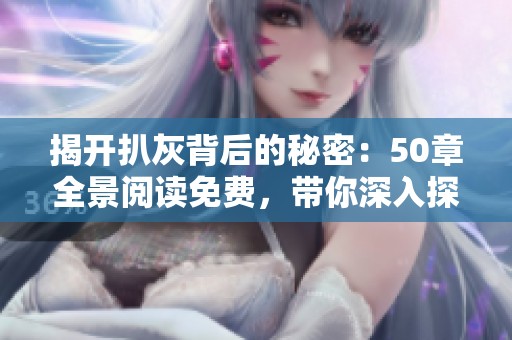 揭開扒灰背后的秘密：50章全景閱讀免費，帶你深入探索精彩故事