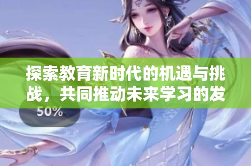 探索教育新時代的機遇與挑戰，共同推動未來學習的發展與變革
