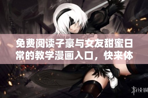 免費閱讀子豪與女友甜蜜日常的教學漫畫入口，快來體驗吧！