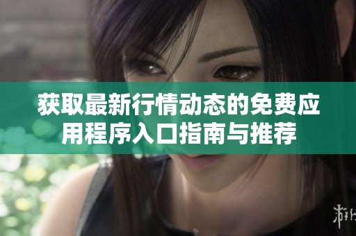 獲取最新行情動態的免費應用程序入口指南與推薦
