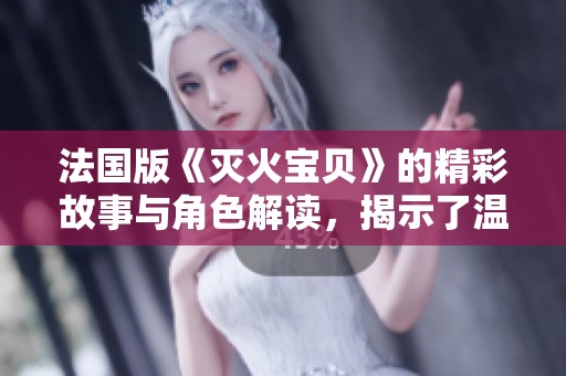法國版《滅火寶貝》的精彩故事與角色解讀，揭示了溫暖與勇氣的結合