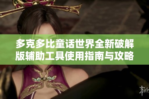 多克多比童話世界全新破解版輔助工具使用指南與攻略分享