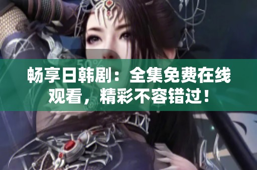 暢享日韓?。喝赓M在線觀看，精彩不容錯過！