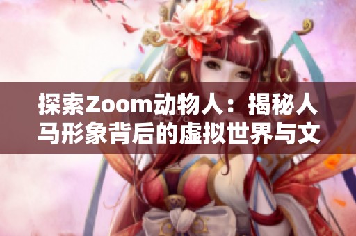 探索Zoom動物人：揭秘人馬形象背后的虛擬世界與文化影響