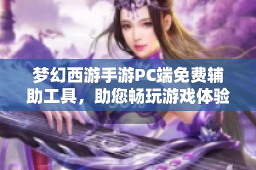 夢幻西游手游PC端免費輔助工具，助您暢玩游戲體驗大提升