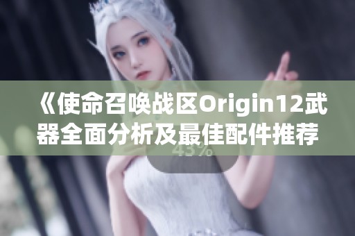 《使命召喚戰(zhàn)區(qū)Origin12武器全面分析及最佳配件推薦指南》