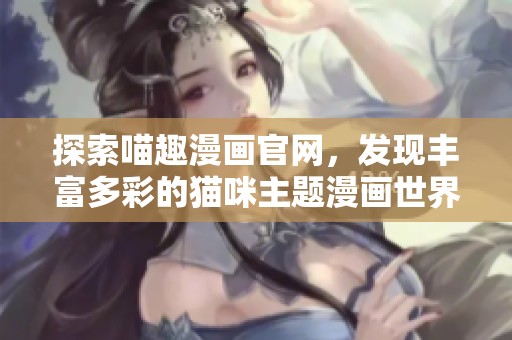 探索喵趣漫畫官網，發現豐富多彩的貓咪主題漫畫世界！