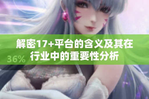 解密17+平臺的含義及其在行業中的重要性分析