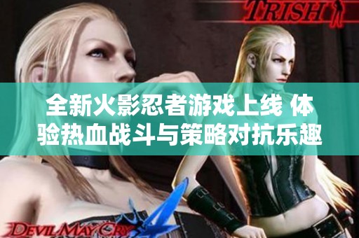 全新火影忍者游戲上線 體驗熱血戰斗與策略對抗樂趣