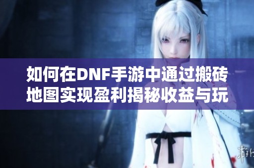 如何在DNF手游中通過搬磚地圖實現盈利揭秘收益與玩法技巧
