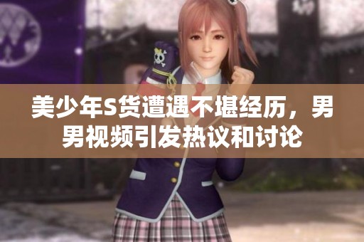 美少年S貨遭遇不堪經(jīng)歷，男男視頻引發(fā)熱議和討論