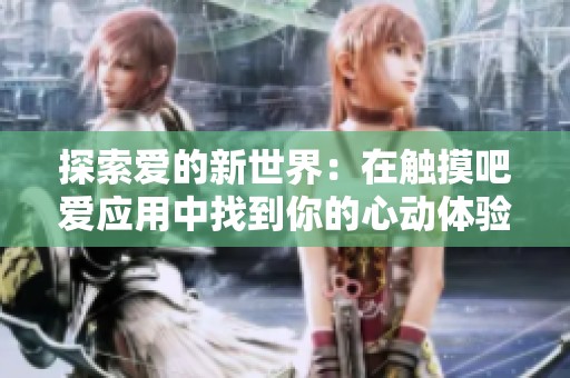 探索愛的新世界：在觸摸吧愛應(yīng)用中找到你的心動(dòng)體驗(yàn)