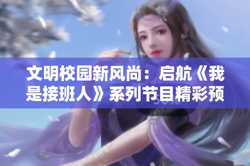 文明校園新風尚：啟航《我是接班人》系列節目精彩預告