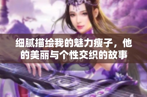 細膩描繪我的魅力瘦子，他的美麗與個性交織的故事