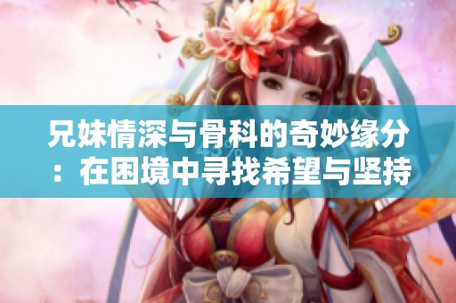 兄妹情深與骨科的奇妙緣分：在困境中尋找希望與堅持