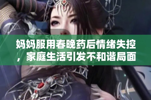 媽媽服用春晚藥后情緒失控，家庭生活引發(fā)不和諧局面