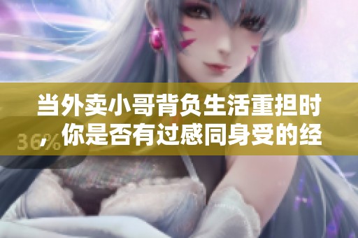 當(dāng)外賣小哥背負(fù)生活重?fù)?dān)時(shí)，你是否有過感同身受的經(jīng)歷？
