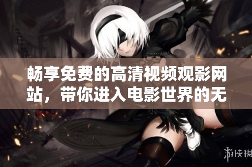 暢享免費的高清視頻觀影網站，帶你進入電影世界的無限樂趣