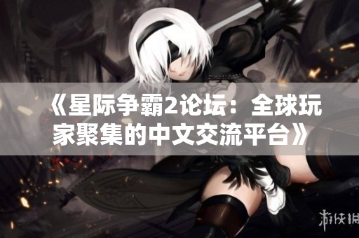《星際爭霸2論壇：全球玩家聚集的中文交流平臺》