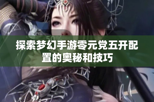 探索夢幻手游零元黨五開配置的奧秘和技巧