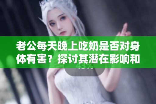 老公每天晚上吃奶是否對身體有害？探討其潛在影響和健康風險