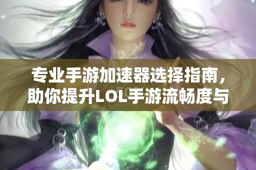 專業手游加速器選擇指南，助你提升LOL手游流暢度與穩定性