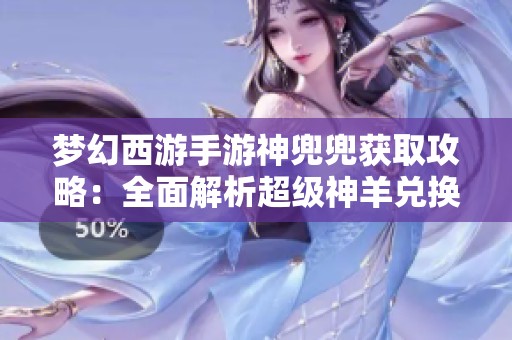 夢幻西游手游神兜兜獲取攻略：全面解析超級神羊兌換物品技巧與方法
