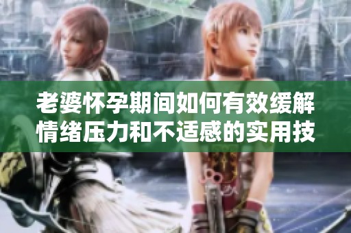 老婆懷孕期間如何有效緩解情緒壓力和不適感的實用技巧