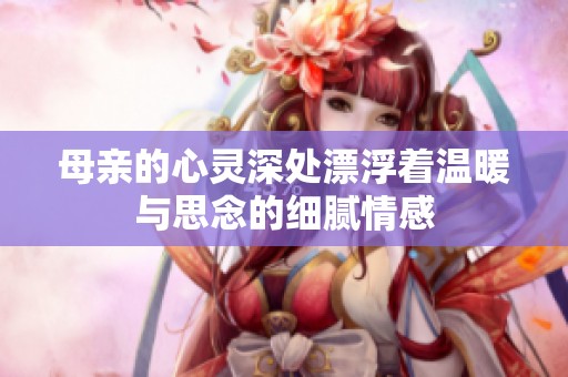 母親的心靈深處漂浮著溫暖與思念的細膩情感