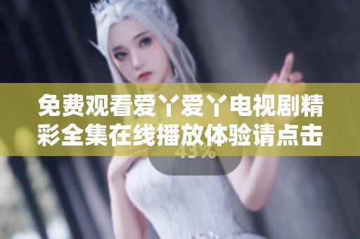 免費(fèi)觀看愛丫愛丫電視劇精彩全集在線播放體驗(yàn)請(qǐng)點(diǎn)擊這里