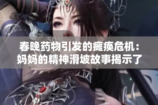 春晚藥物引發(fā)的癱瘓危機：媽媽的精神滑坡故事揭示了什么