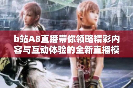 b站A8直播帶你領略精彩內容與互動體驗的全新直播模式