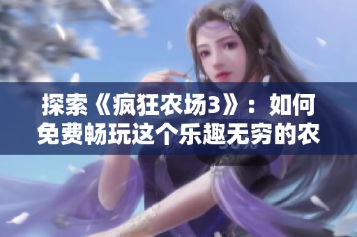 探索《瘋狂農場3》：如何免費暢玩這個樂趣無窮的農場模擬游戲