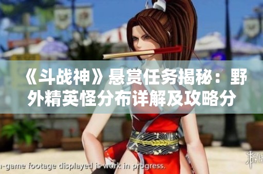 《斗戰神》懸賞任務揭秘：野外精英怪分布詳解及攻略分享