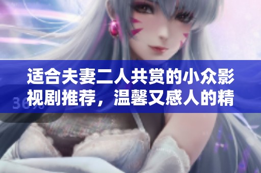適合夫妻二人共賞的小眾影視劇推薦，溫馨又感人的精彩劇集合集
