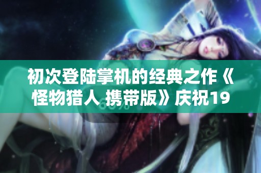 初次登陸掌機的經典之作《怪物獵人 攜帶版》慶祝19周年紀念