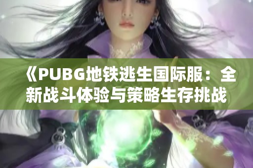 《PUBG地鐵逃生國際服：全新戰斗體驗與策略生存挑戰》