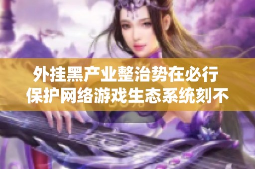 外掛黑產業整治勢在必行 保護網絡游戲生態系統刻不容緩