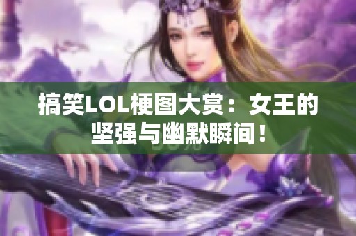 搞笑LOL梗圖大賞：女王的堅強與幽默瞬間！