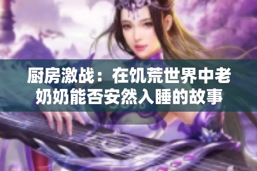 廚房激戰(zhàn)：在饑荒世界中老奶奶能否安然入睡的故事